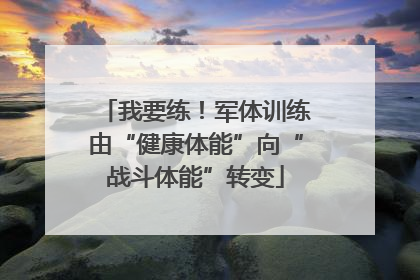 我要练！军体训练由“健康体能”向“战斗体能”转变