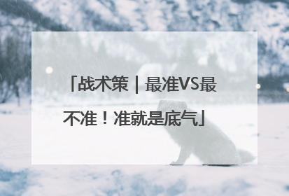 战术策｜最准VS最不准！准就是底气