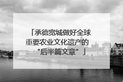 承德宽城做好全球重要农业文化遗产的“后半篇文章”