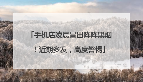 手机店凌晨冒出阵阵黑烟！近期多发，高度警惕