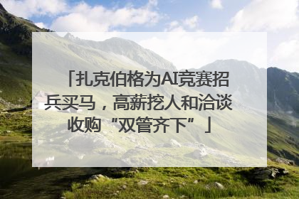 扎克伯格为AI竞赛招兵买马，高薪挖人和洽谈收购“双管齐下”