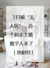 打破“无人区”，首个超头主播数字人来了｜热财经