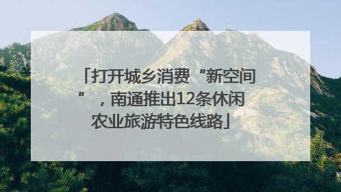 打开城乡消费“新空间”，南通推出12条休闲农业旅游特色线路