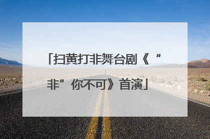 扫黄打非舞台剧《“非”你不可》首演