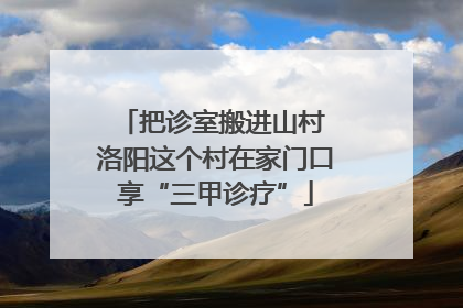 把诊室搬进山村 洛阳这个村在家门口享“三甲诊疗”