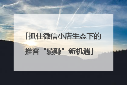 抓住微信小店生态下的推客“躺赚”新机遇