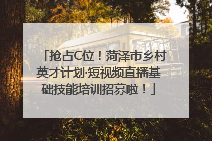 抢占C位！菏泽市乡村英才计划·短视频直播基础技能培训招募啦！