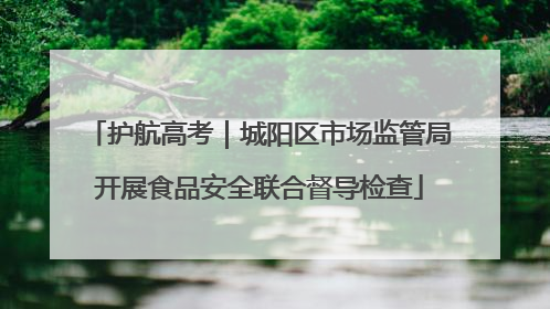 护航高考｜城阳区市场监管局开展食品安全联合督导检查