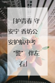 护青春 守安宁 香坊公安护航中考 “警” 伴左右