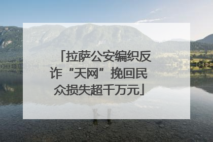 拉萨公安编织反诈“天网”挽回民众损失超千万元