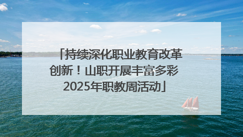 持续深化职业教育改革创新！山职开展丰富多彩2025年职教周活动