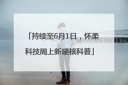 持续至6月1日，怀柔科技周上新硬核科普