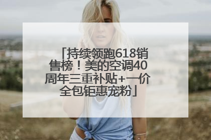 持续领跑618销售榜！美的空调40周年三重补贴+一价全包钜惠宠粉