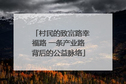 村民的致富路幸福路 一条产业路背后的公益脉络