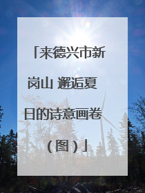 来德兴市新岗山 邂逅夏日的诗意画卷（图）