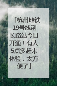 杭州地铁19号线荆长路站今日开通！有人5点多赶来体验：太方便了