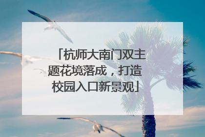 杭师大南门双主题花境落成，打造校园入口新景观