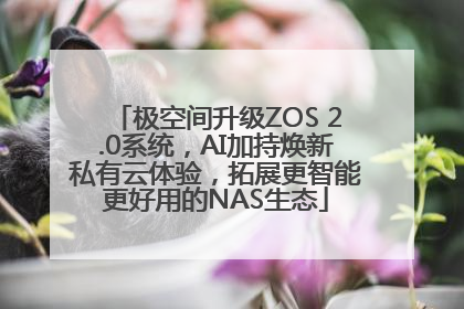 极空间升级ZOS 2.0系统，AI加持焕新私有云体验，拓展更智能更好用的NAS生态
