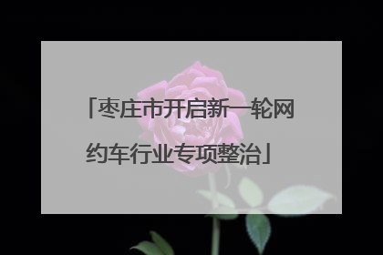 枣庄市开启新一轮网约车行业专项整治