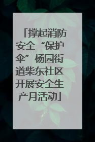 撑起消防安全“保护伞”杨园街道柴东社区开展安全生产月活动