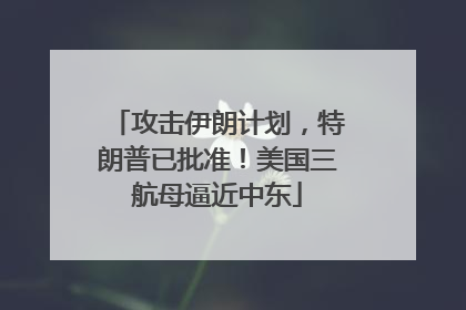 攻击伊朗计划，特朗普已批准！美国三航母逼近中东