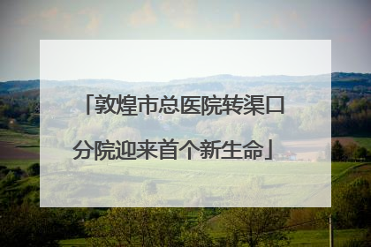 敦煌市总医院转渠口分院迎来首个新生命