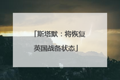 斯塔默：将恢复英国战备状态