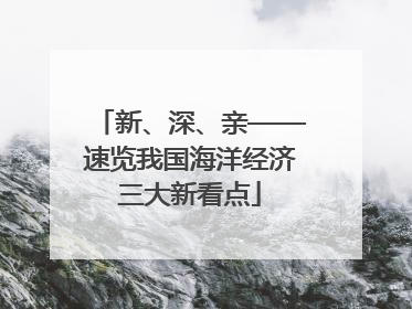 新、深、亲——速览我国海洋经济三大新看点