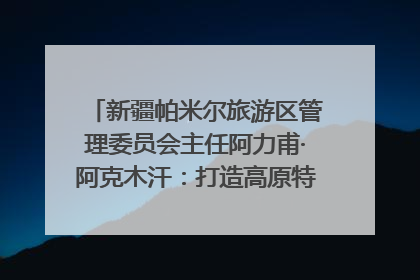 新疆帕米尔旅游区管理委员会主任阿力甫·阿克木汗：打造高原特色文旅品牌 推动县域旅游高质量发展｜第七届全国县域旅游研究成果发布系列活动