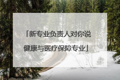 新专业负责人对你说 健康与医疗保障专业