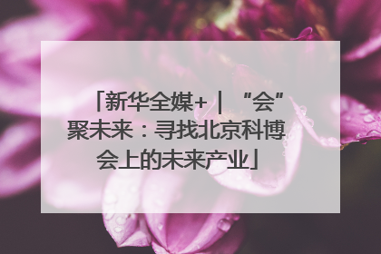 新华全媒+｜“会”聚未来：寻找北京科博会上的未来产业