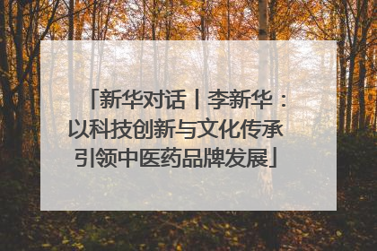 新华对话丨李新华：以科技创新与文化传承引领中医药品牌发展