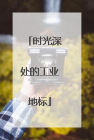 时光深处的工业地标