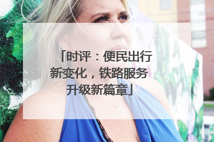 时评：便民出行新变化，铁路服务升级新篇章