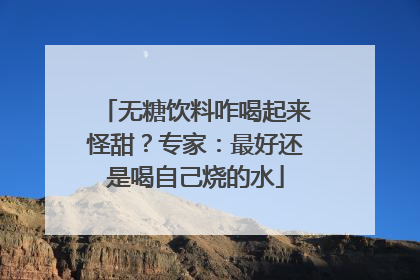 无糖饮料咋喝起来怪甜？专家：最好还是喝自己烧的水