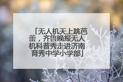 无人机天上跳芭蕾，齐鲁晚报无人机科普秀走进济南育秀中学小学部