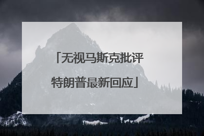 无视马斯克批评 特朗普最新回应