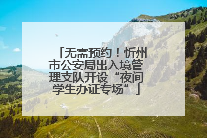 无需预约！忻州市公安局出入境管理支队开设“夜间学生办证专场”