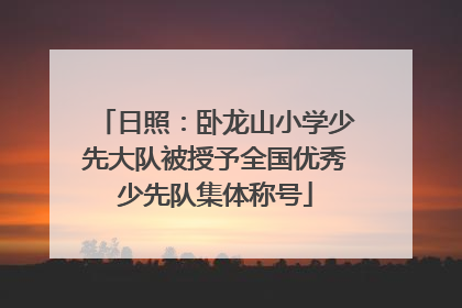 日照：卧龙山小学少先大队被授予全国优秀少先队集体称号