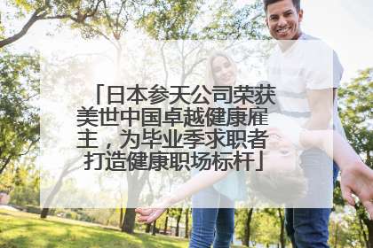 日本参天公司荣获美世中国卓越健康雇主，为毕业季求职者打造健康职场标杆