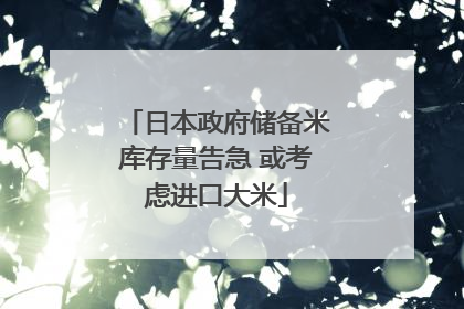 日本政府储备米库存量告急 或考虑进口大米