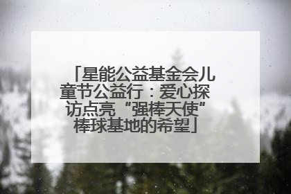 星能公益基金会儿童节公益行：爱心探访点亮“强棒天使”棒球基地的希望