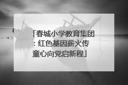 春城小学教育集团：红色基因薪火传 童心向党启新程
