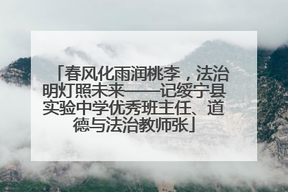 春风化雨润桃李，法治明灯照未来——记绥宁县实验中学优秀班主任、道德与法治教师张