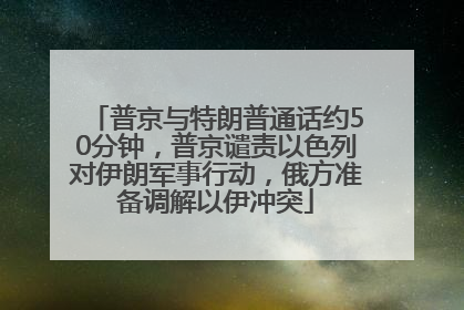 普京与特朗普通话约50分钟，普京谴责以色列对伊朗军事行动，俄方准备调解以伊冲突