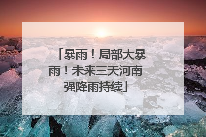 暴雨！局部大暴雨！未来三天河南强降雨持续
