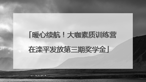 暖心续航！大咖素质训练营在滦平发放第三期奖学金