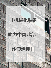 机械化装备助力中国北部沙漠治理