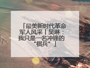 最美新时代革命军人风采丨吴琳：我只是一名冲锋的“棋兵”