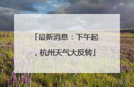 最新消息：下午起，杭州天气大反转